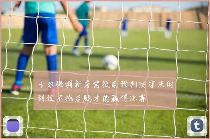 卡尔强调新秀需提前预判防守及时到位不拖后腿才能赢得比赛