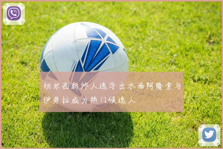切尔西新帅人选浮出水面阿隆索与伊劳拉成为热门候选人