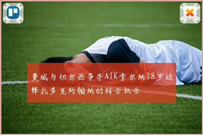 曼城与切尔西争夺AIK索尔纳18岁边锋扎多克约翰纳的转会机会