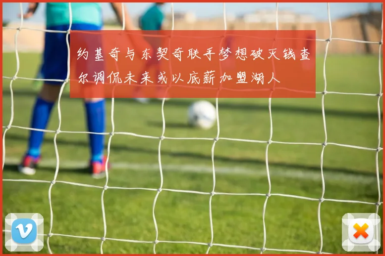 约基奇与东契奇联手梦想破灭钱查尔调侃未来或以底薪加盟湖人