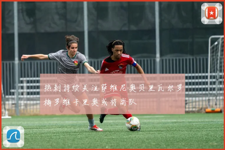 热刺持续关注萨维尼奥贝里瓦尔罗梅罗维卡里奥或将离队