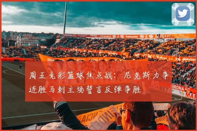周五竞彩篮球焦点战：尼克斯力争连胜马刺主场誓言反弹争胜