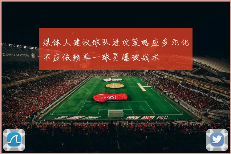 媒体人建议球队进攻策略应多元化不应依赖单一球员爆破战术