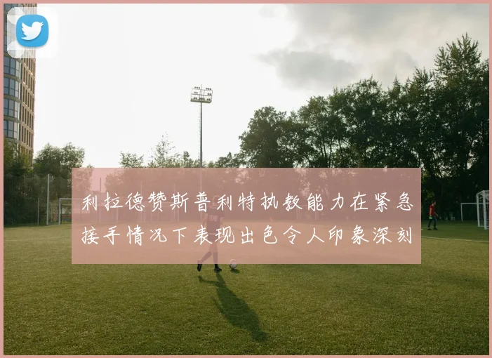 利拉德赞斯普利特执教能力在紧急接手情况下表现出色令人印象深刻