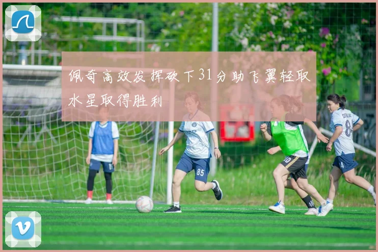佩奇高效发挥砍下31分助飞翼轻取水星取得胜利
